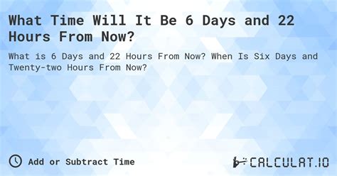 6 days and 22 hours from now|6 Days and 22 Hours From Now .